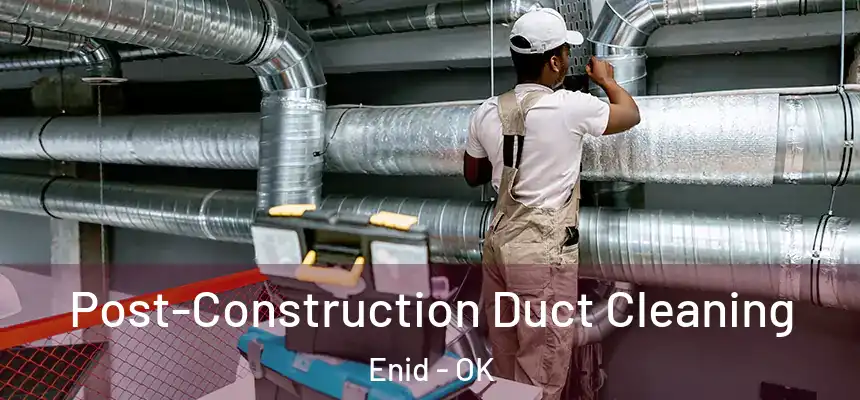 Post-Construction Duct Cleaning Enid - OK