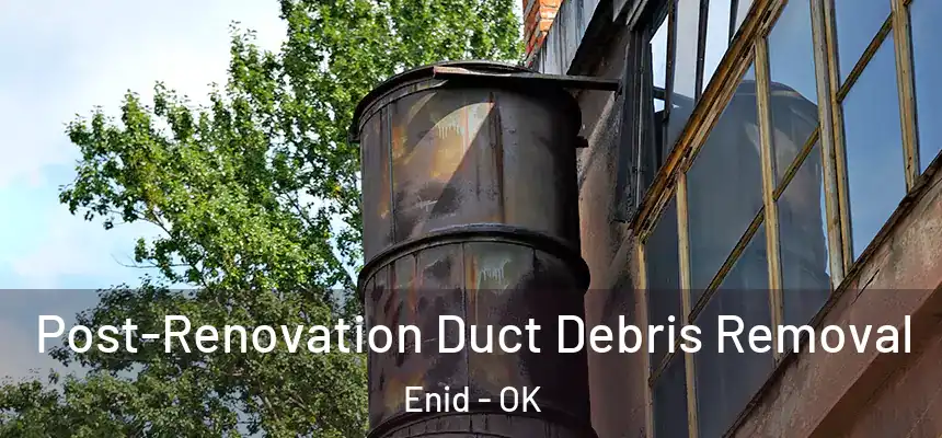  Post-Renovation Duct Debris Removal Enid - OK